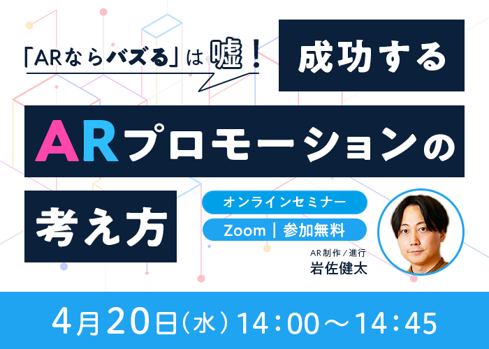 「『ARを使えばバズる』は嘘！成功するARプロモーションの考え方」 WEBセミナーを4月20日に開催 -失敗しないために覚えておきたいポイントを解説-