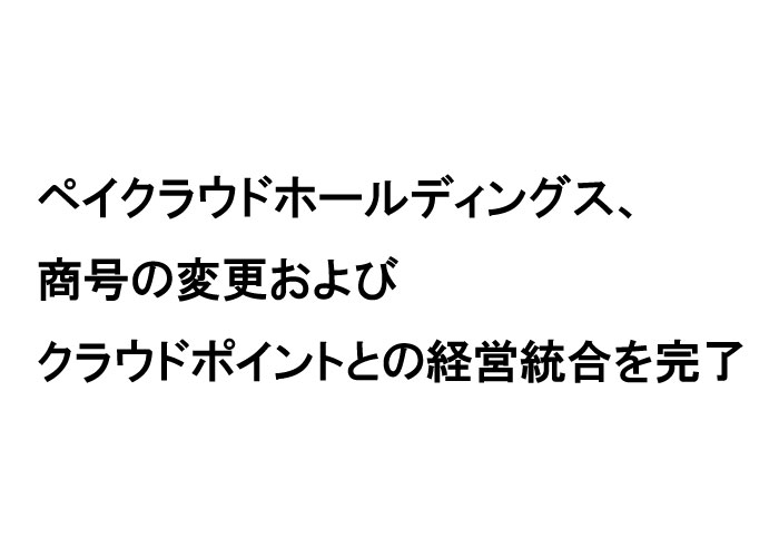 ペイクラウドホールディングス、商号の変更およびクラウドポイント社との経営統合を完了