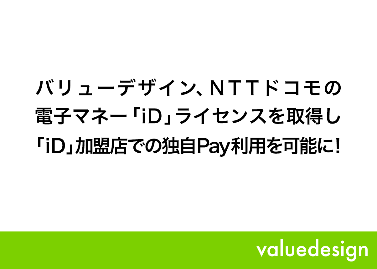 バリューデザイン、NTTドコモの電子マネー「iD」ライセンスを取得し、「iD」加盟店での独自Pay利用を可能に！